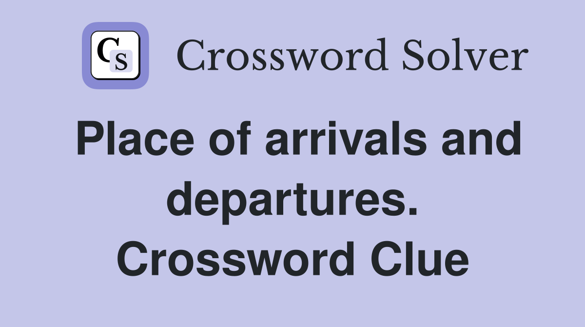 Place of arrivals and departures. Crossword Clue