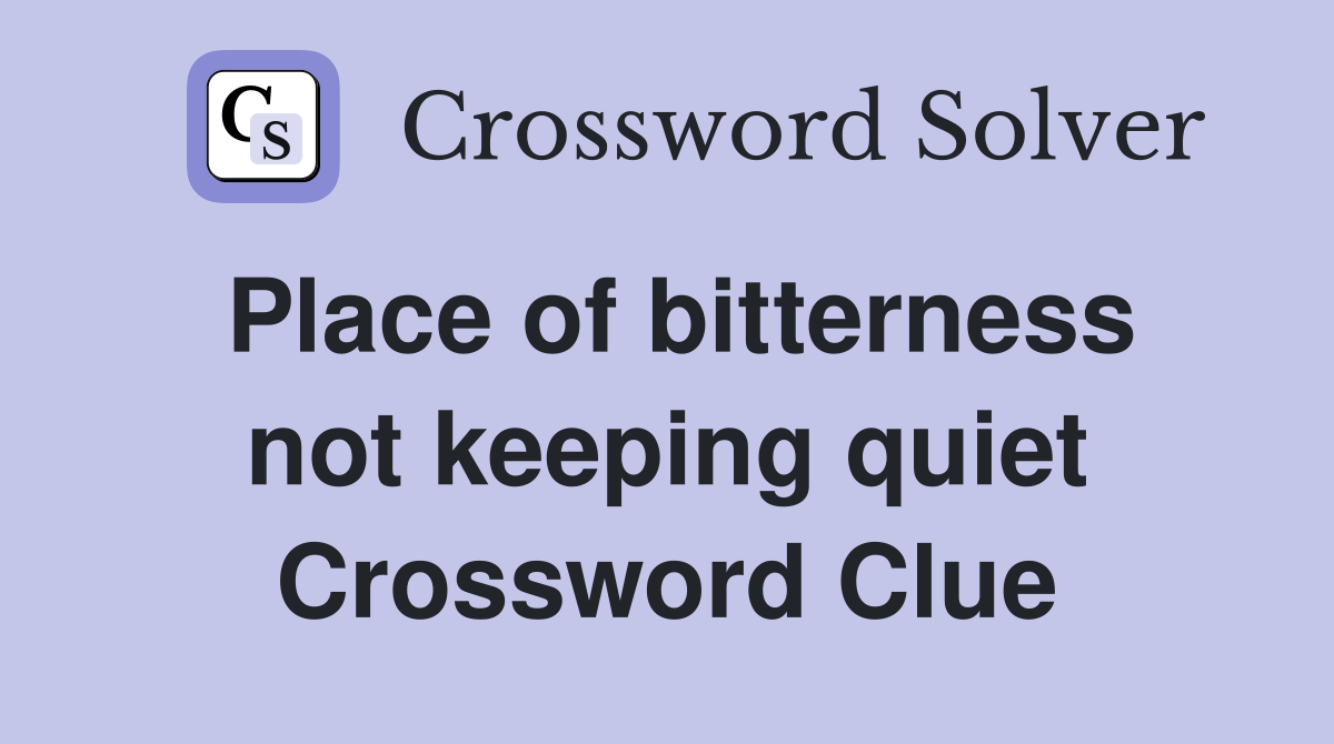 Place of bitterness not keeping quiet Crossword Clue