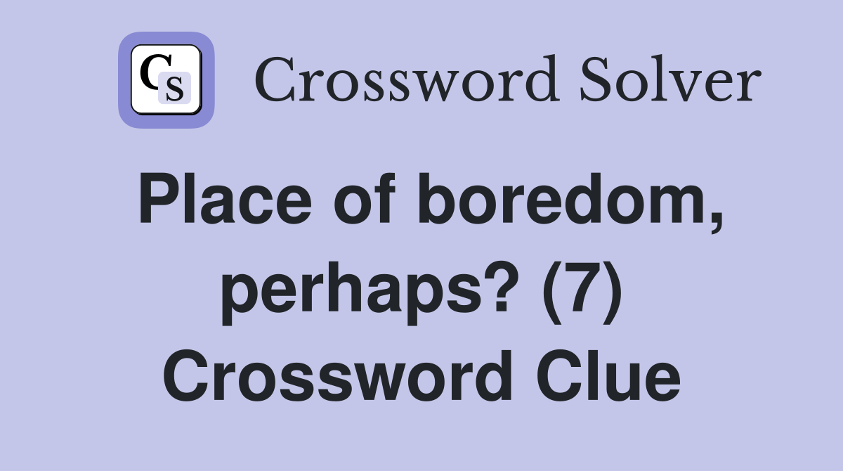Place of boredom, perhaps? (7) Crossword Clue