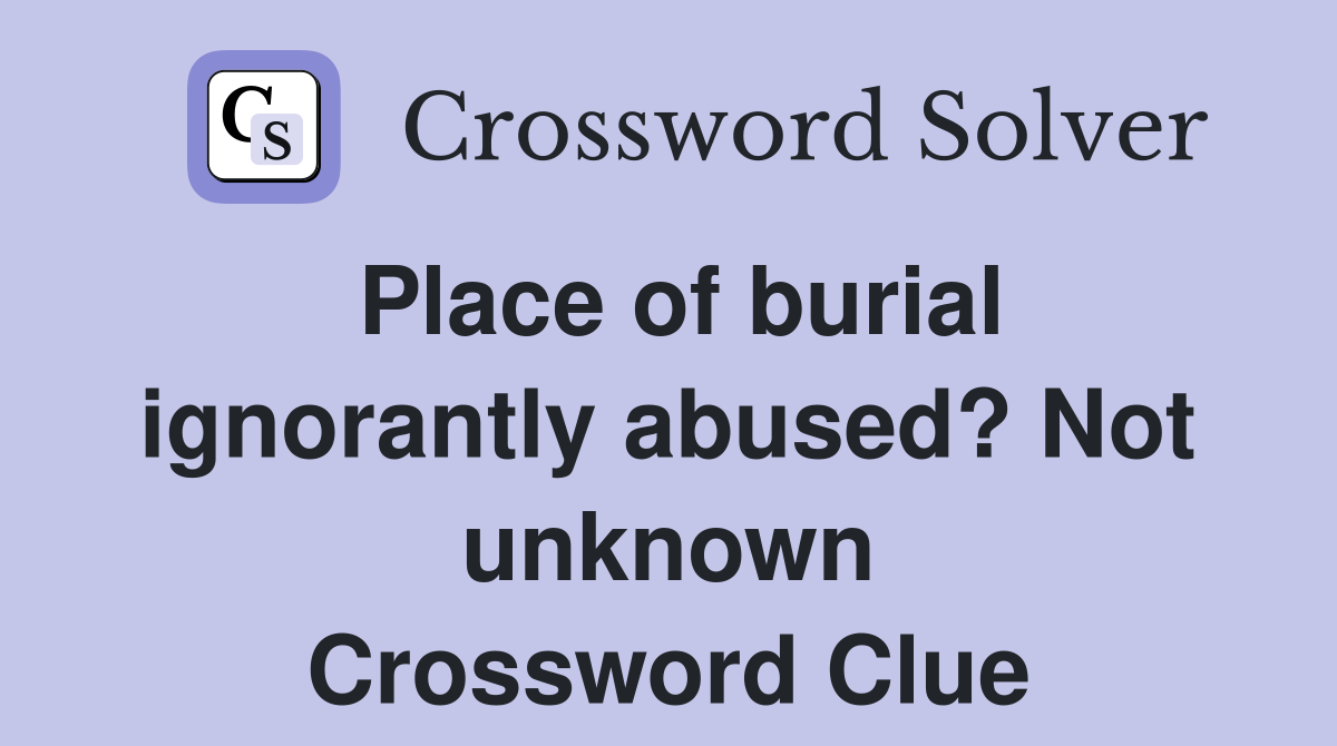 Place of burial ignorantly abused? Not unknown Crossword Clue