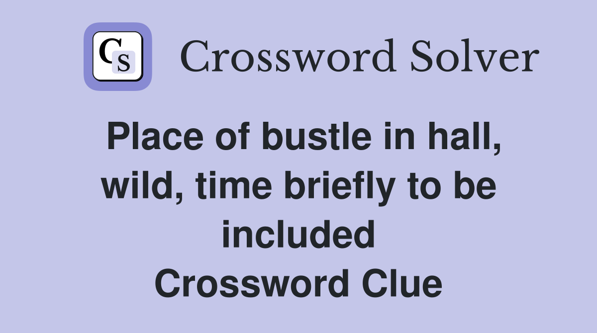 Place of bustle in hall, wild, time briefly to be included Crossword Clue