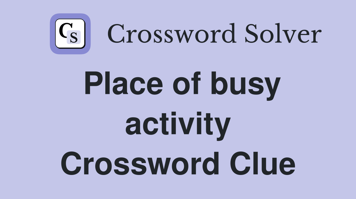 Place of busy activity Crossword Clue