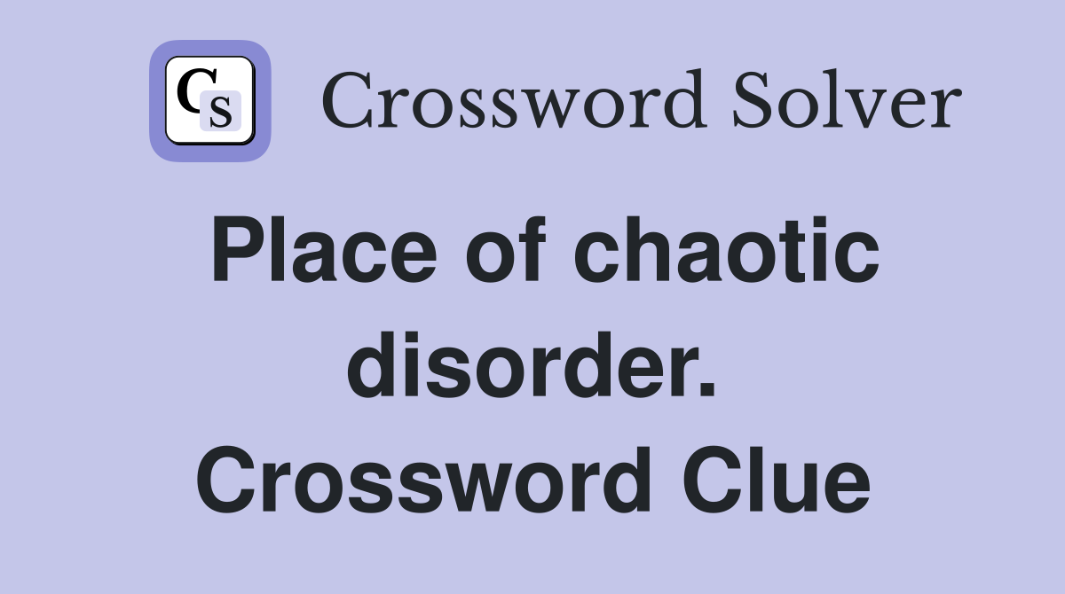 Place of chaotic disorder. Crossword Clue