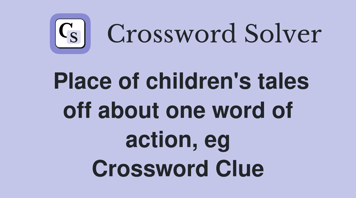 Place of children's tales off about one word of action, eg Crossword Clue
