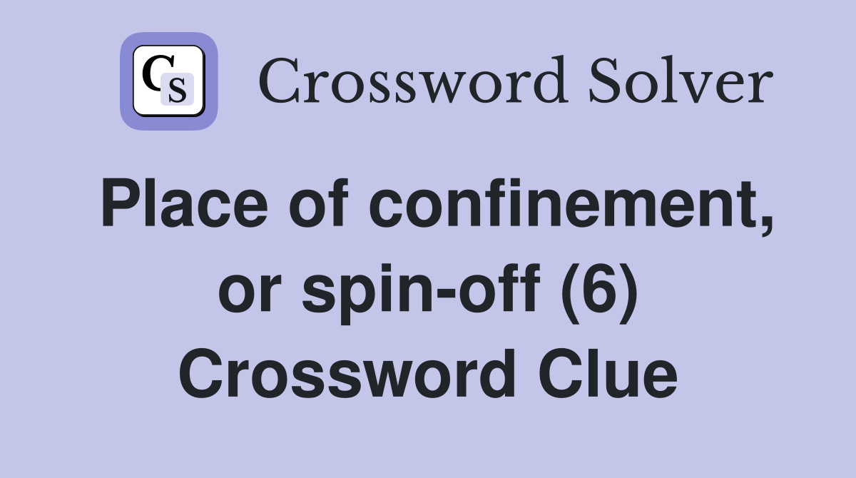 Place of confinement, or spin-off (6) Crossword Clue
