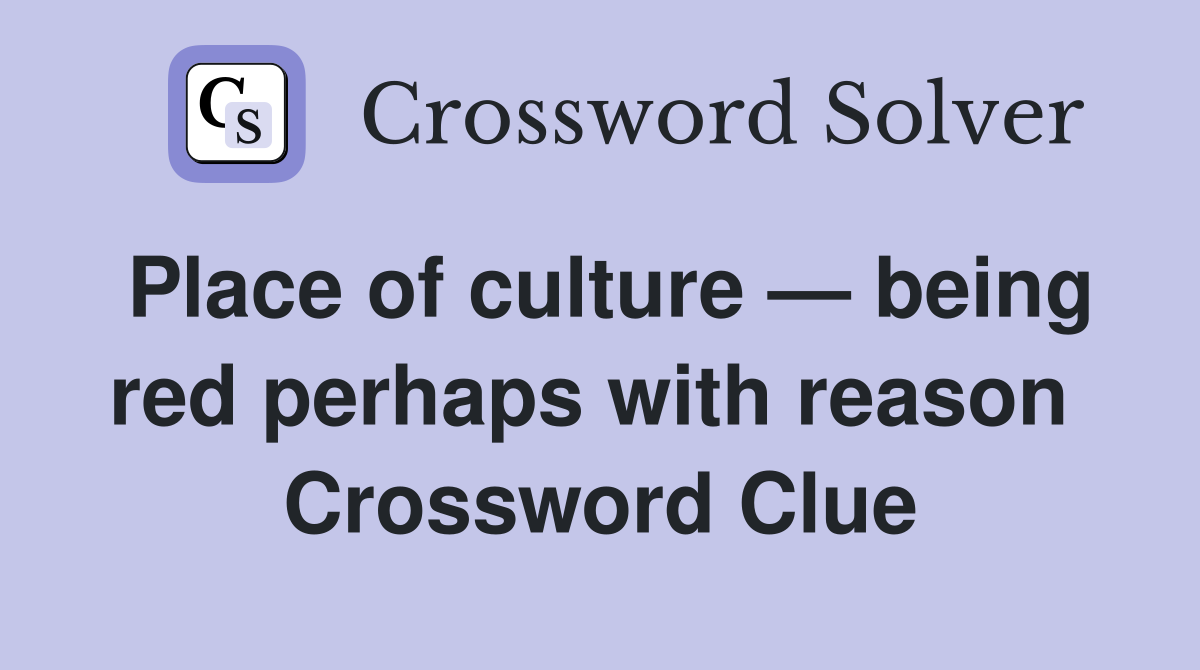 Place of culture — being red perhaps with reason  Crossword Clue
