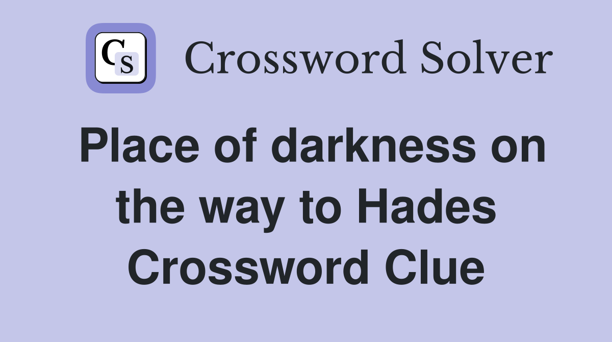 Place of darkness on the way to Hades Crossword Clue