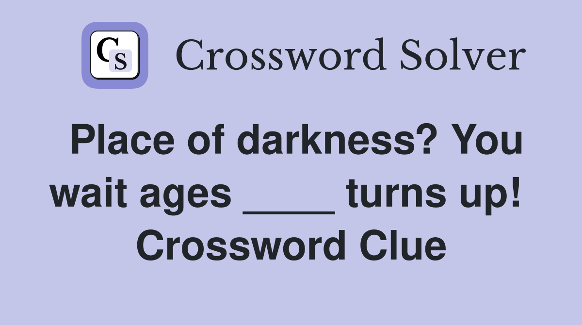 Place of darkness? You wait ages ____ turns up!  Crossword Clue