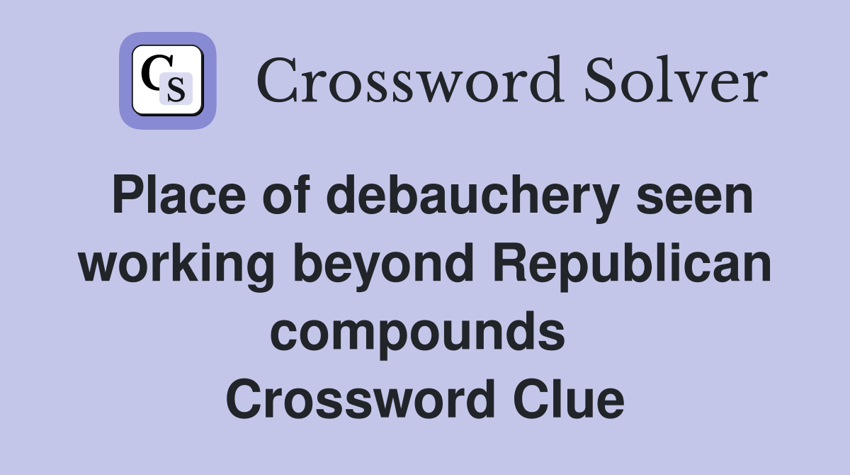 Place of debauchery seen working beyond Republican compounds  Crossword Clue