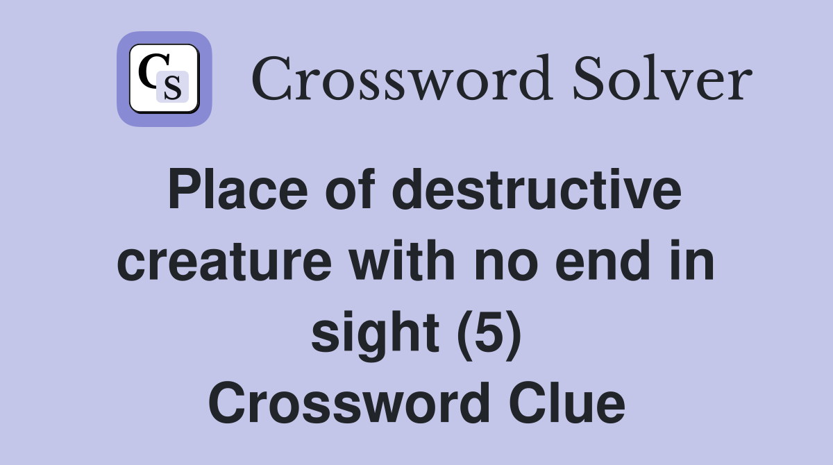 Place of destructive creature with no end in sight (5) Crossword Clue