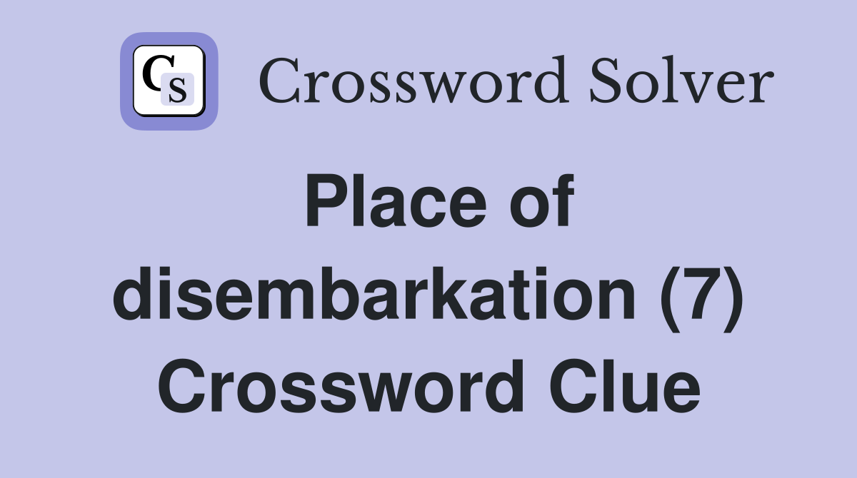 Place of disembarkation (7) Crossword Clue