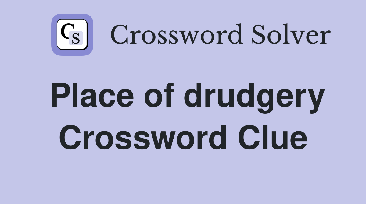 Place of drudgery Crossword Clue