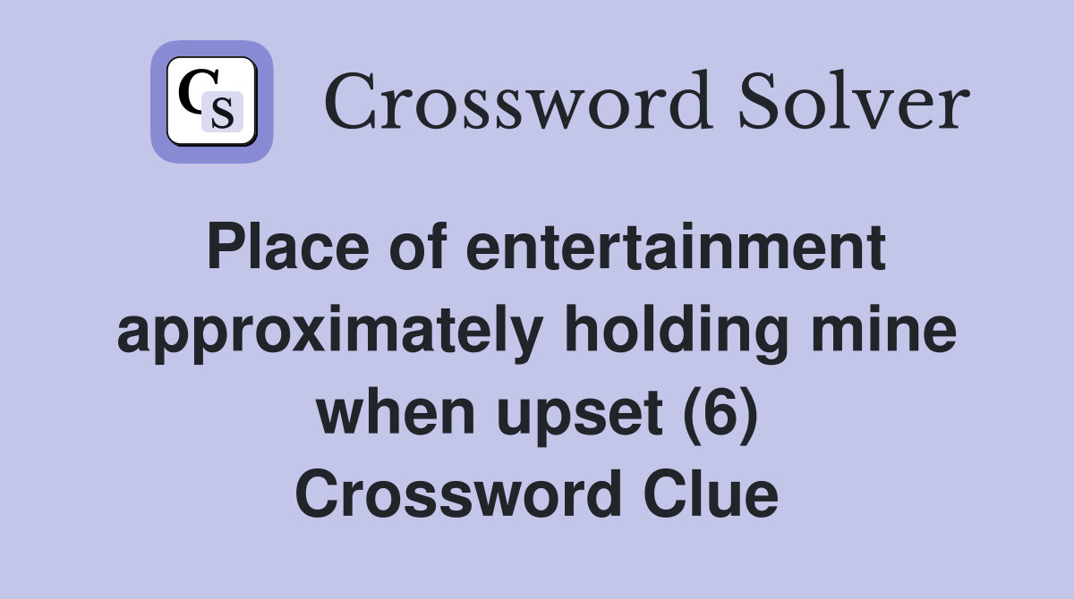 Place of entertainment approximately holding mine when upset (6) Crossword Clue