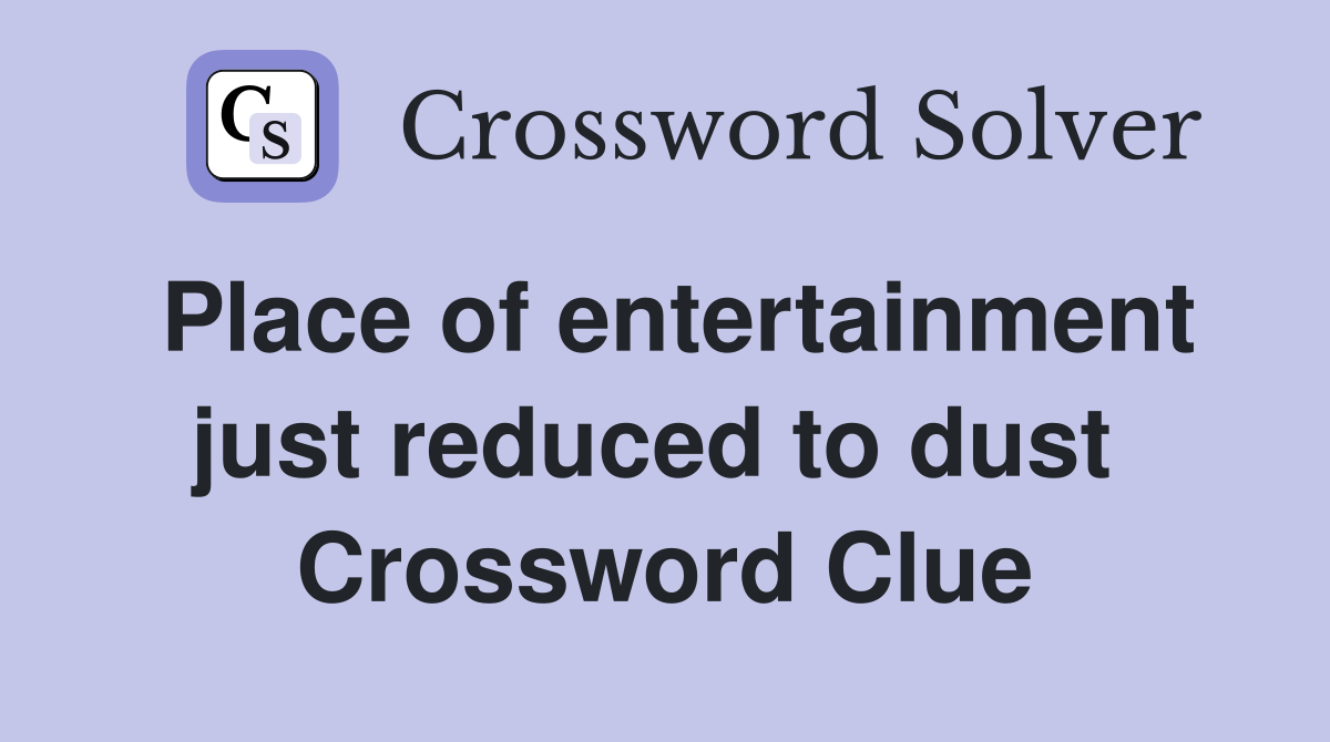 Place of entertainment just reduced to dust  Crossword Clue