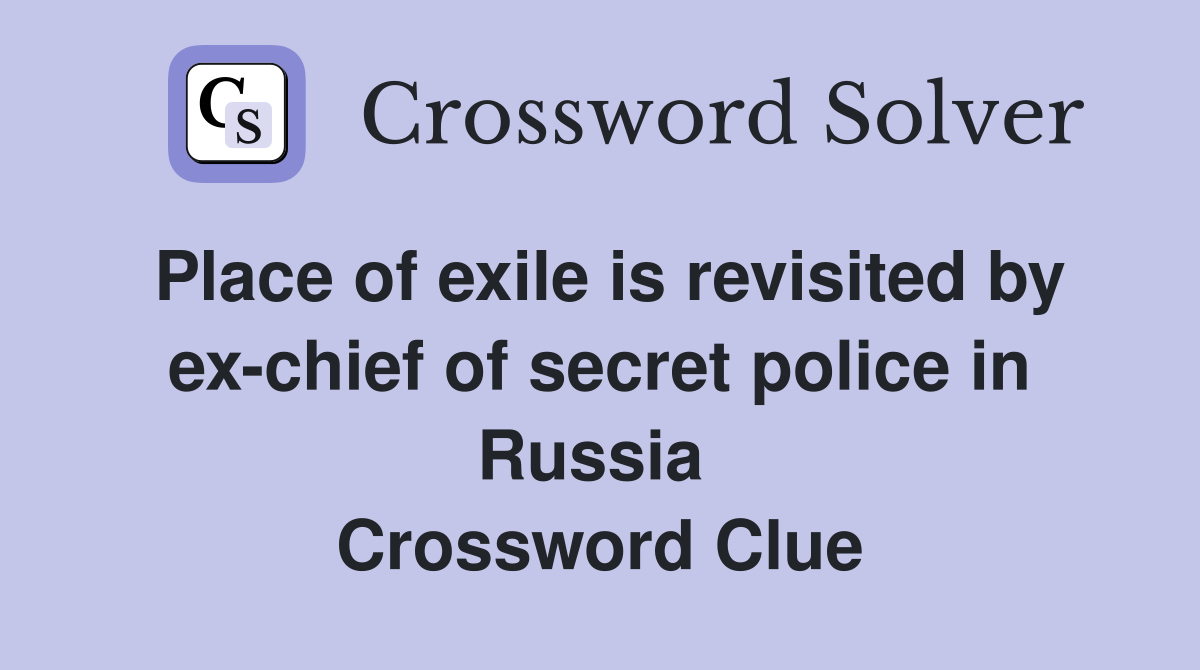 Place of exile is revisited by ex-chief of secret police in Russia  Crossword Clue