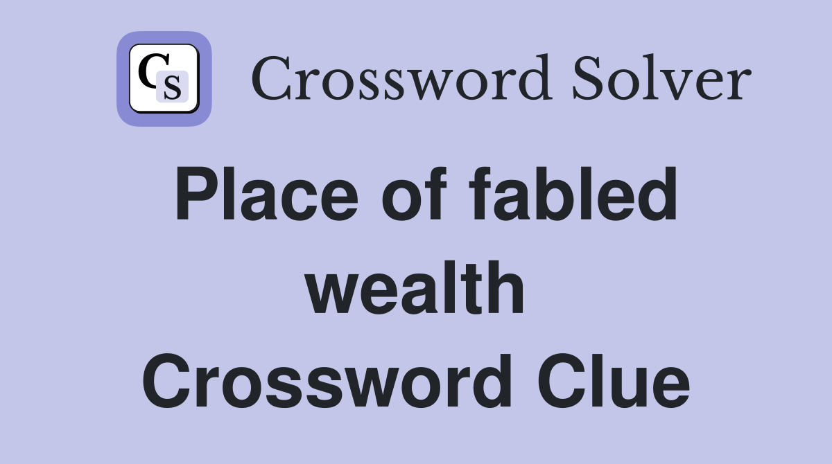 Place of fabled wealth Crossword Clue