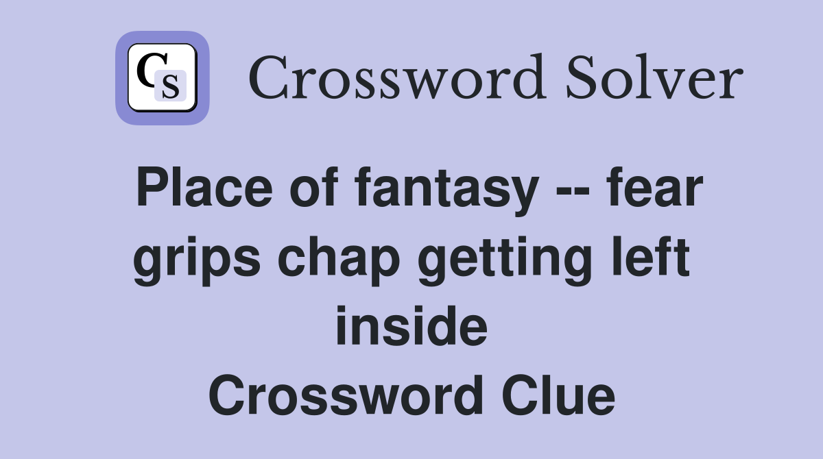 Place of fantasy -- fear grips chap getting left inside Crossword Clue