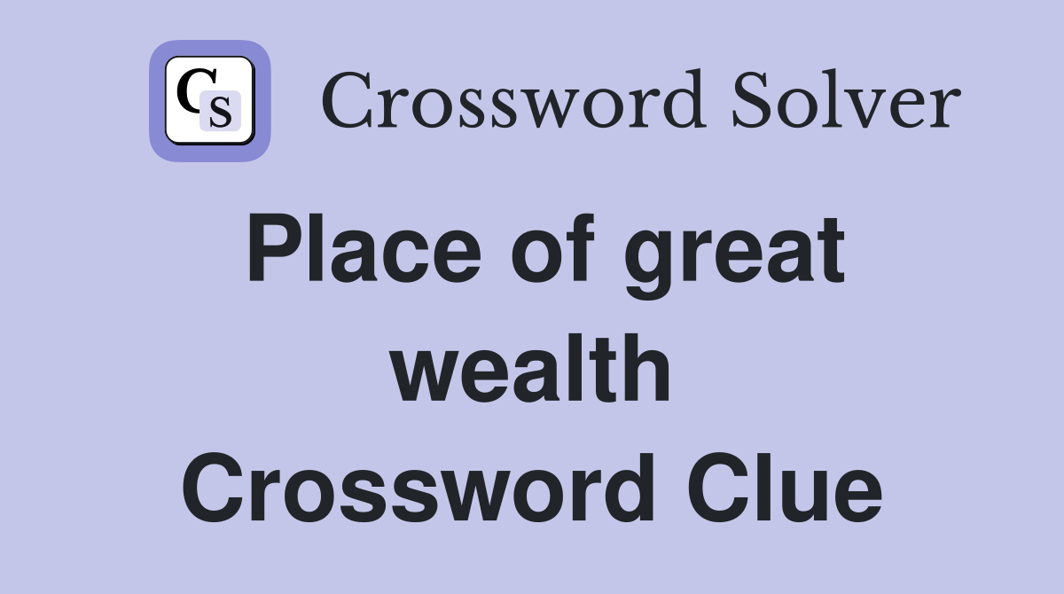 Place of great wealth Crossword Clue