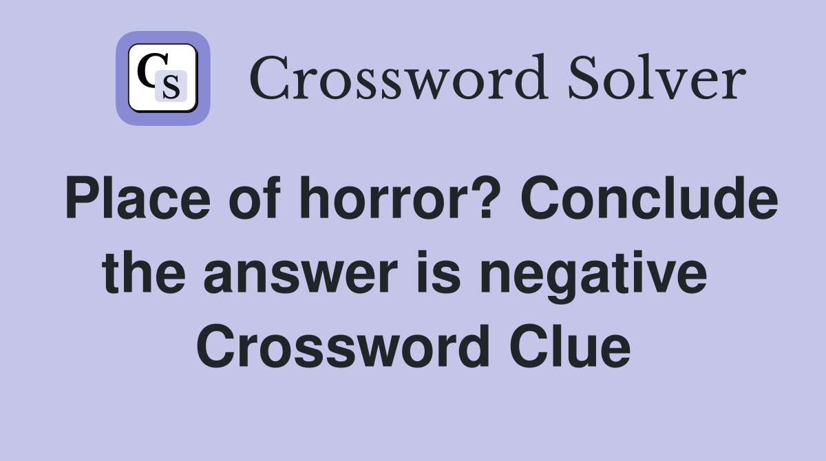 Place of horror? Conclude the answer is negative  Crossword Clue