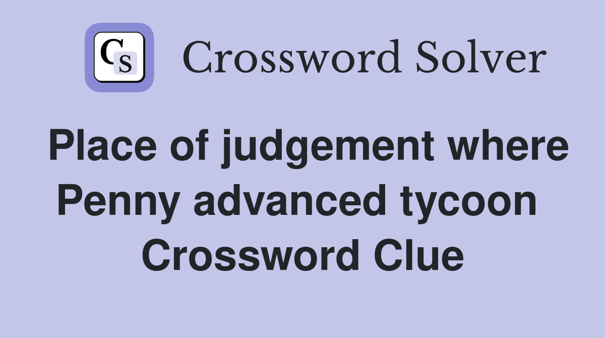 Place of judgement where Penny advanced tycoon  Crossword Clue