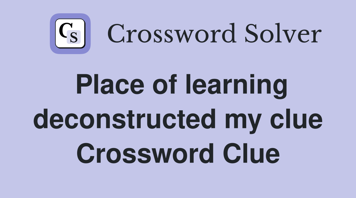 Place of learning deconstructed my clue Crossword Clue