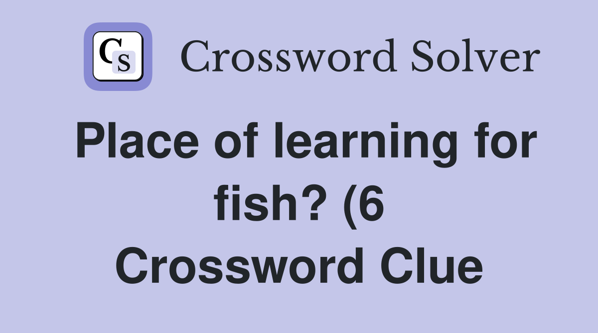 Place of learning for fish? (6) Crossword Clue Answers Crossword Solver Place of learning for fish? (6) Crossword Clue Answers Crossword Solver