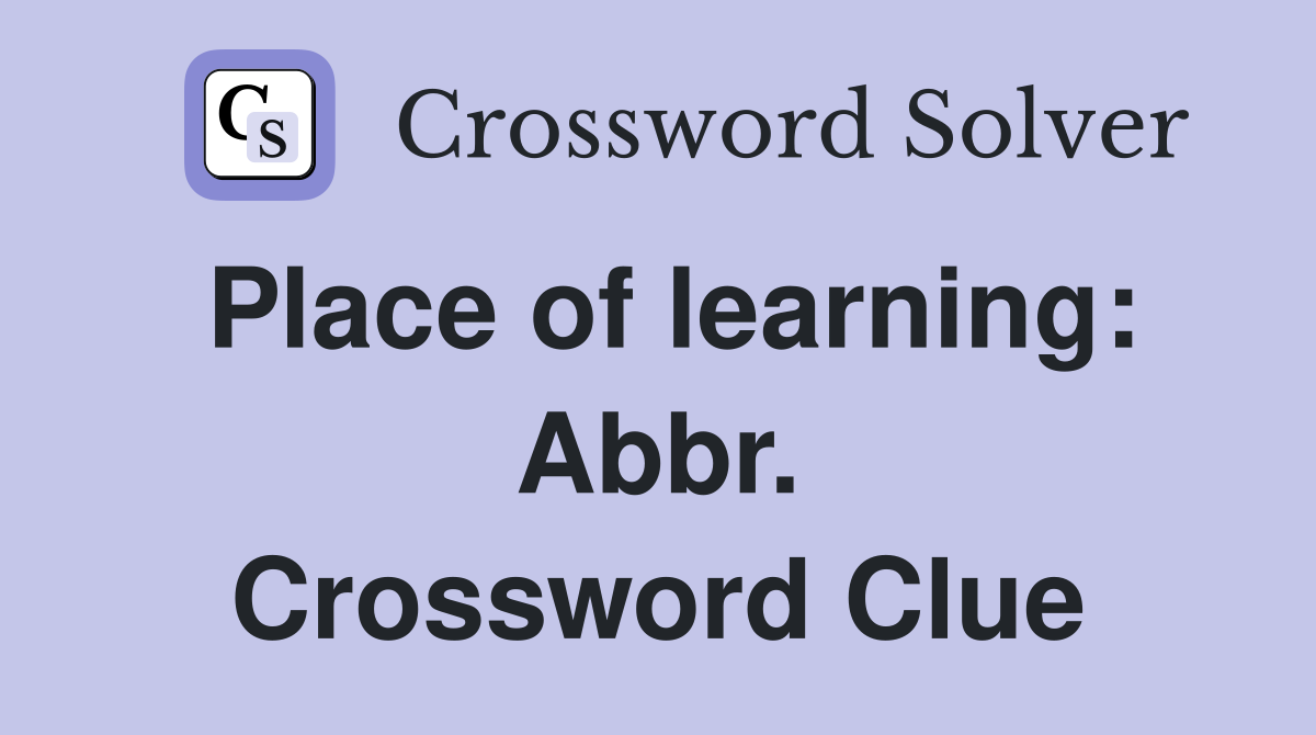Place of learning: Abbr. Crossword Clue