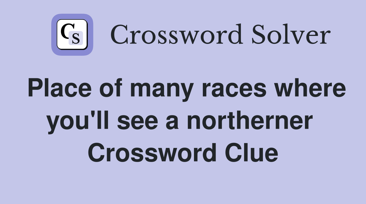 Place of many races where you'll see a northerner  Crossword Clue