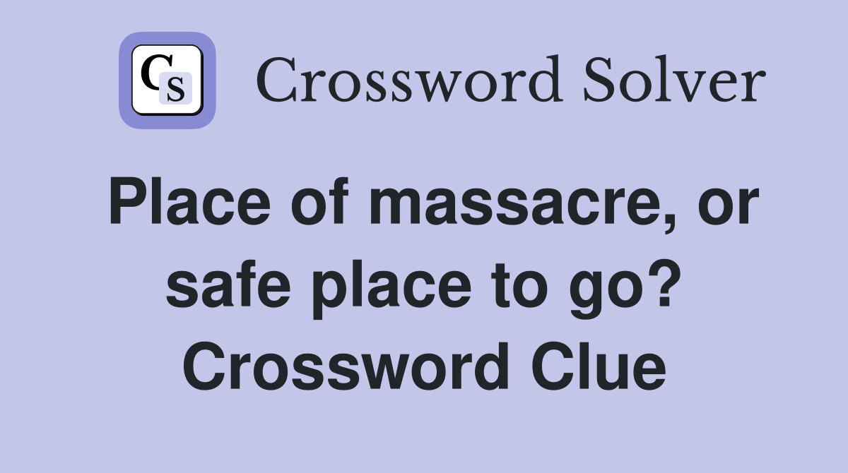 Place of massacre, or safe place to go? Crossword Clue