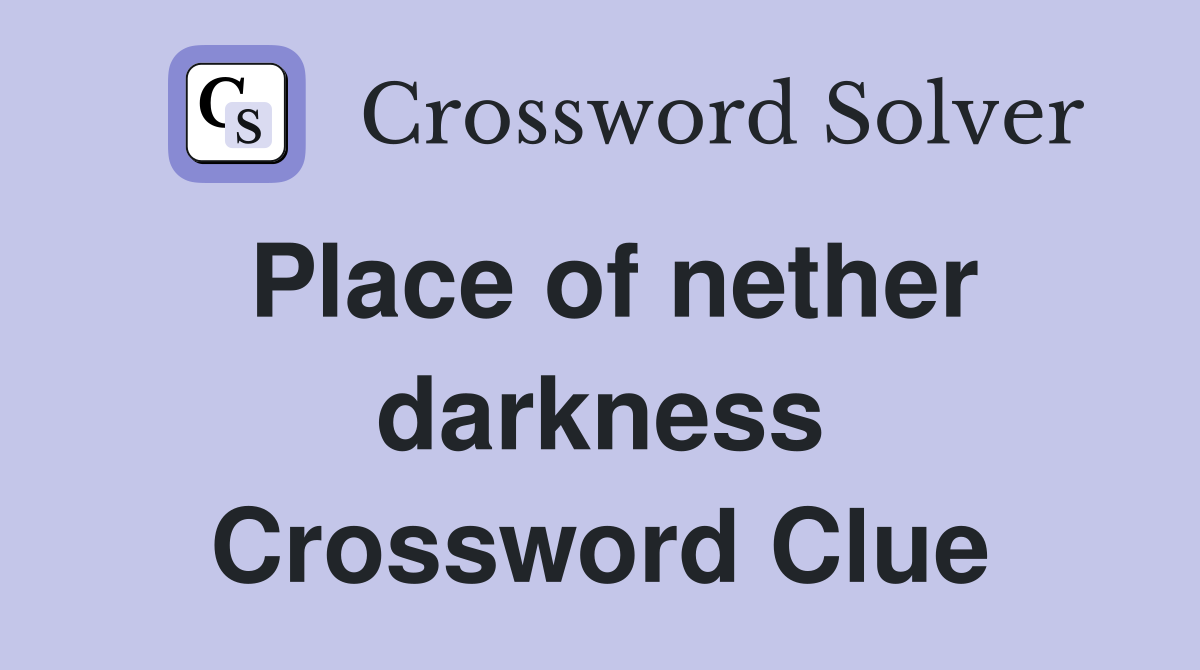 Place of nether darkness Crossword Clue