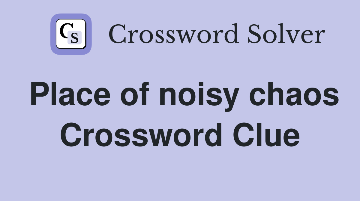 Place of noisy chaos Crossword Clue