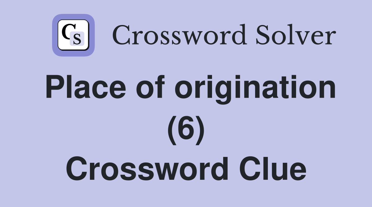 Place of origination (6) Crossword Clue