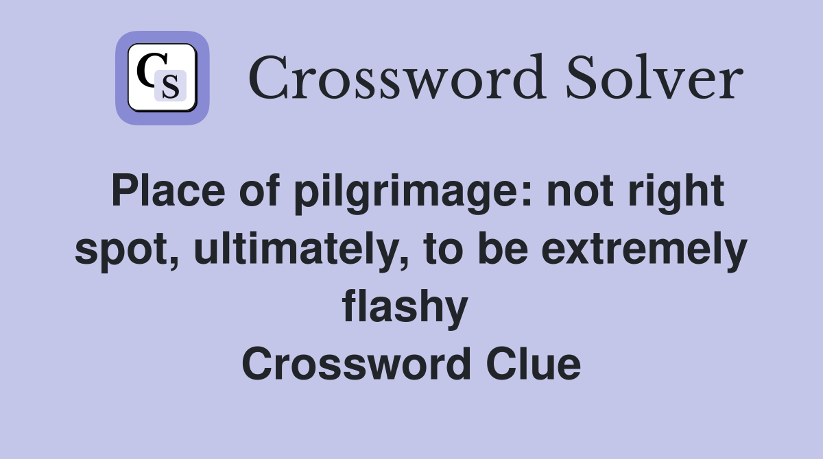 Place of pilgrimage: not right spot, ultimately, to be extremely flashy  Crossword Clue