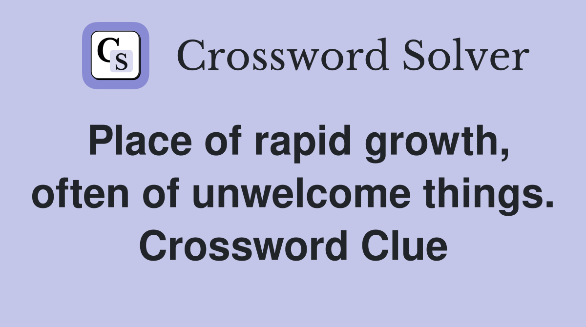 Place of rapid growth, often of unwelcome things. Crossword Clue
