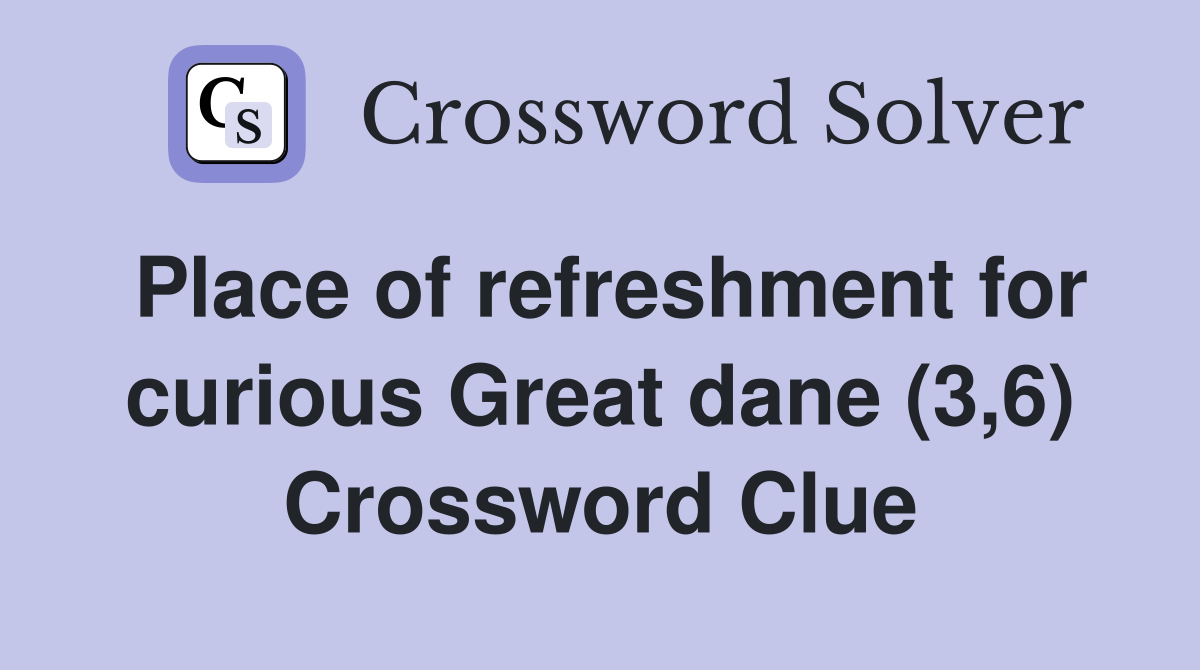 Place of refreshment for curious Great dane (3,6) Crossword Clue