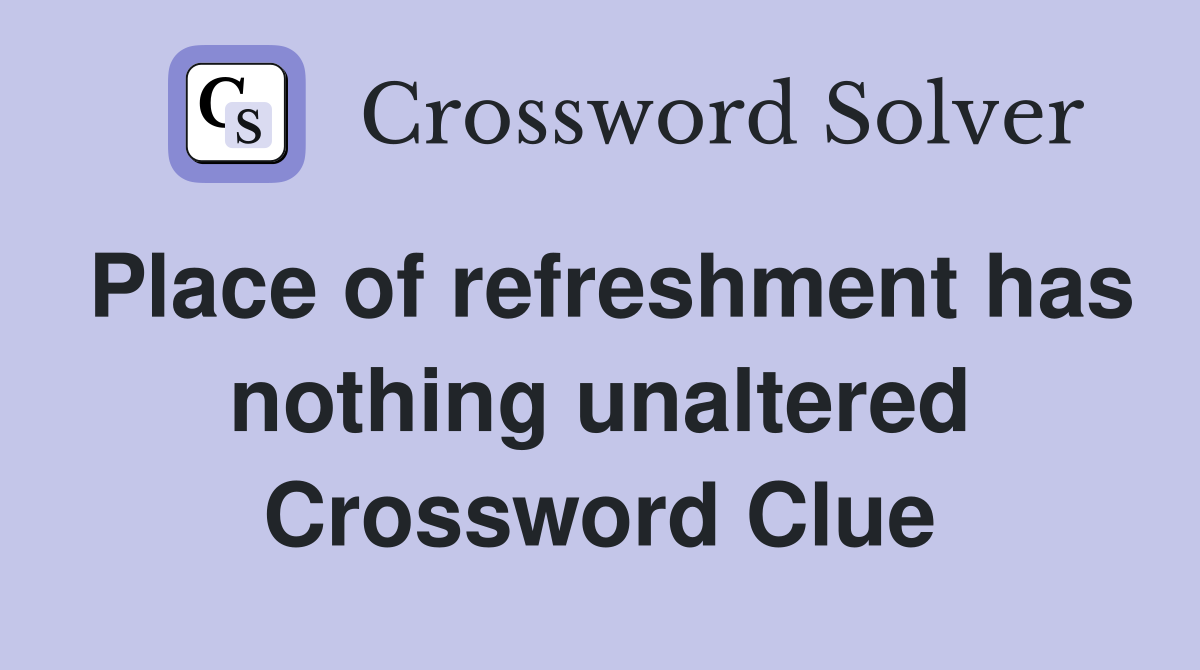 Place of refreshment has nothing unaltered Crossword Clue