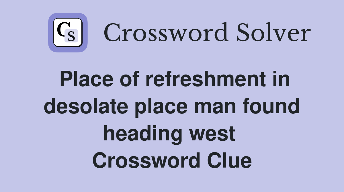 Place of refreshment in desolate place man found heading west  Crossword Clue
