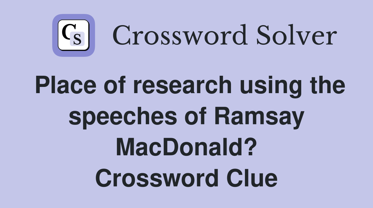Place of research using the speeches of Ramsay MacDonald? Crossword Clue