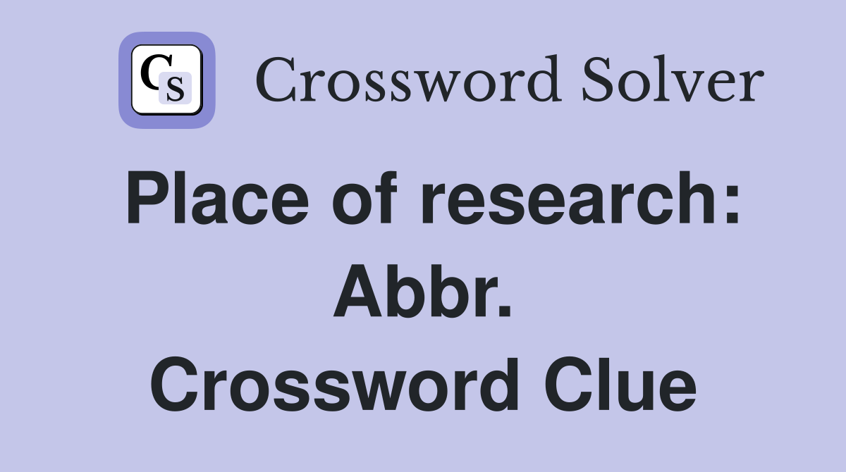 Place of research: Abbr. Crossword Clue