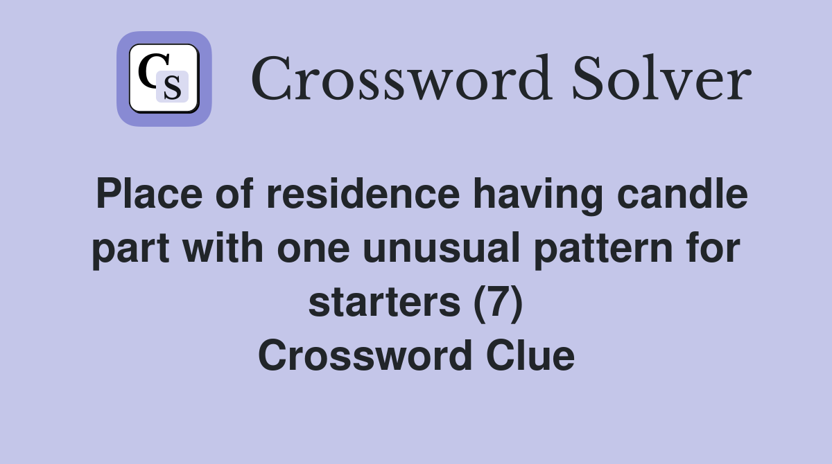 Place of residence having candle part with one unusual pattern for starters (7) Crossword Clue