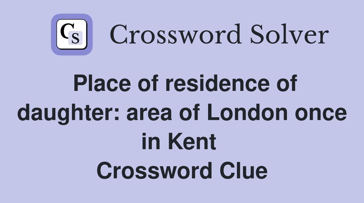 Place of residence of daughter: area of London once in Kent  Crossword Clue