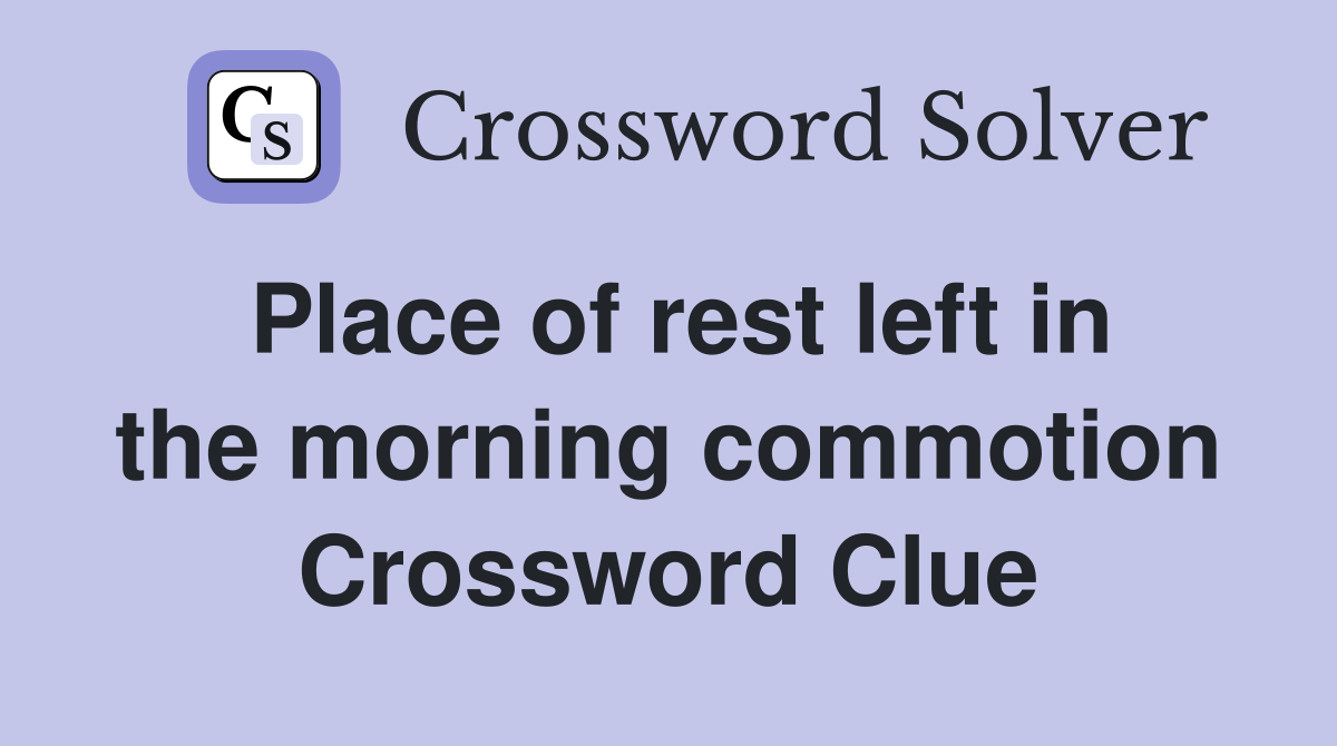 Place of rest left in the morning commotion Crossword Clue