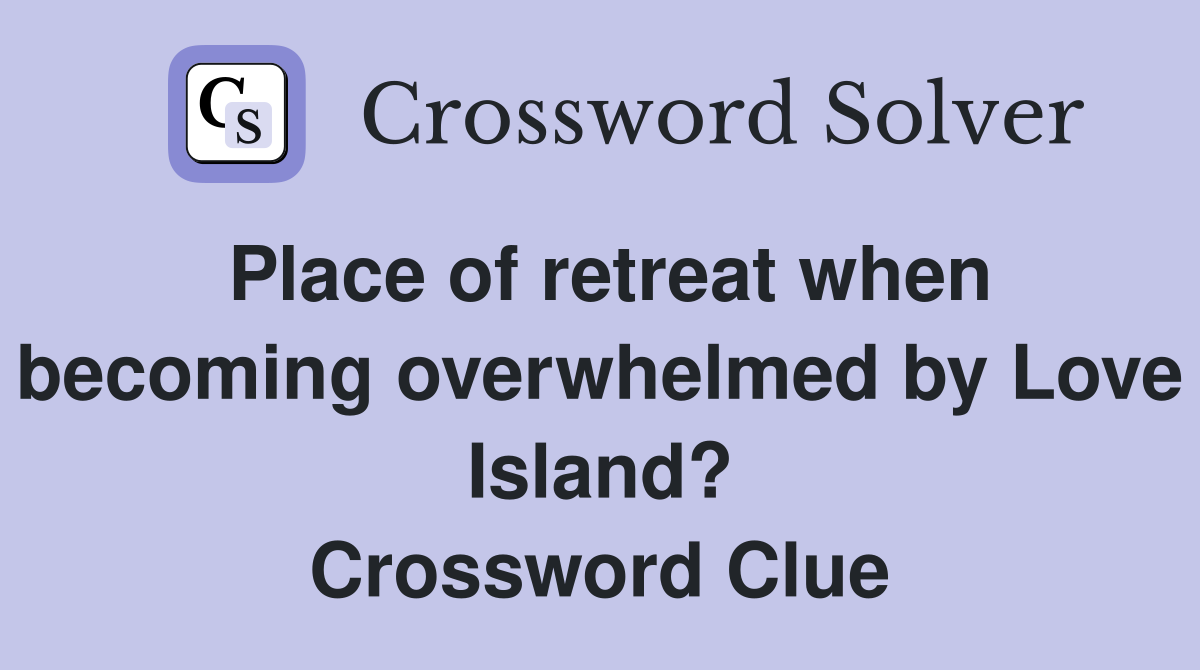 Place of retreat when becoming overwhelmed by Love Island? Crossword Clue