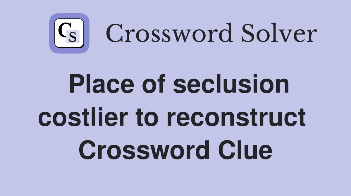 Place of seclusion costlier to reconstruct  Crossword Clue