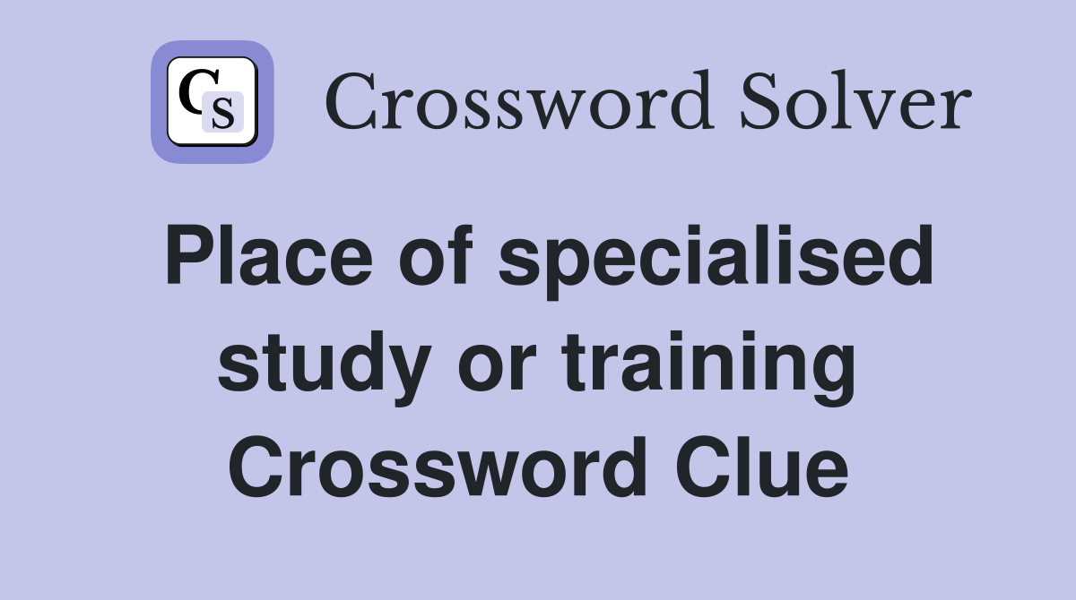 Place of specialised study or training Crossword Clue