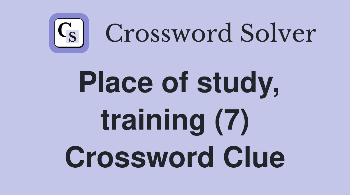 Place of study, training (7) Crossword Clue