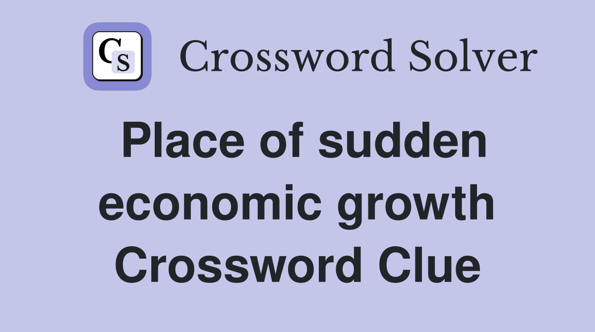 Place of sudden economic growth Crossword Clue