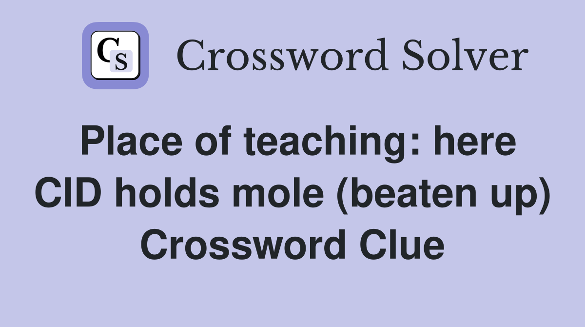 Place of teaching: here CID holds mole (beaten up) Crossword Clue