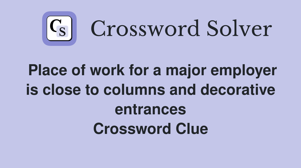 Place of work for a major employer is close to columns and decorative entrances Crossword Clue