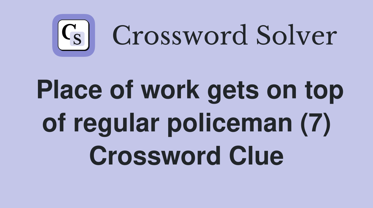 Place of work gets on top of regular policeman (7) Crossword Clue